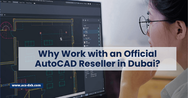 Why Work with an Official AutoCAD Reseller in Dubai?